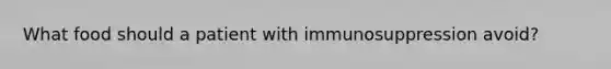 What food should a patient with immunosuppression avoid?