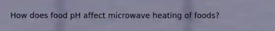 How does food pH affect microwave heating of foods?