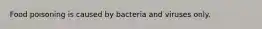 Food poisoning is caused by bacteria and viruses only.