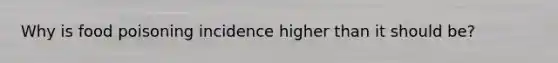 Why is food poisoning incidence higher than it should be?