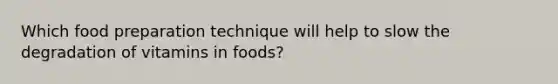 Which food preparation technique will help to slow the degradation of vitamins in foods?