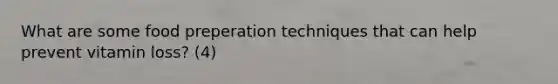 What are some food preperation techniques that can help prevent vitamin loss? (4)