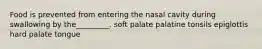 Food is prevented from entering the nasal cavity during swallowing by the_________. soft palate palatine tonsils epiglottis hard palate tongue