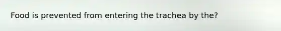 Food is prevented from entering the trachea by the?