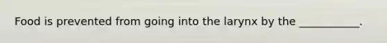 Food is prevented from going into the larynx by the ___________.