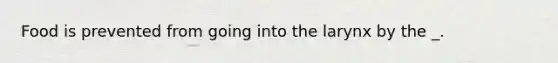 Food is prevented from going into the larynx by the _.