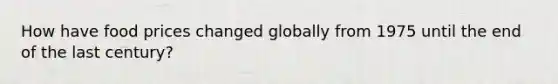 How have food prices changed globally from 1975 until the end of the last century?