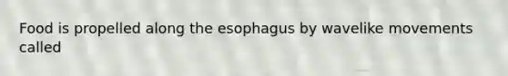 Food is propelled along the esophagus by wavelike movements called