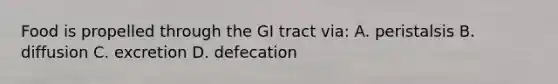 Food is propelled through the GI tract via: A. peristalsis B. diffusion C. excretion D. defecation