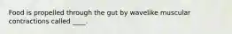 Food is propelled through the gut by wavelike muscular contractions called ____.