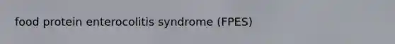 food protein enterocolitis syndrome (FPES)