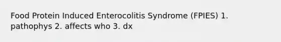 Food Protein Induced Enterocolitis Syndrome (FPIES) 1. pathophys 2. affects who 3. dx