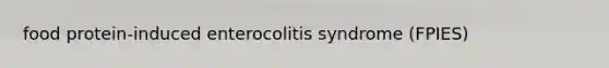 food protein-induced enterocolitis syndrome (FPIES)