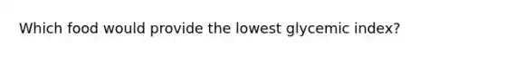 Which food would provide the lowest glycemic index?