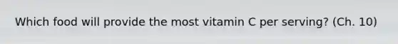 Which food will provide the most vitamin C per serving? (Ch. 10)