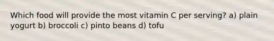 Which food will provide the most vitamin C per serving? a) plain yogurt b) broccoli c) pinto beans d) tofu