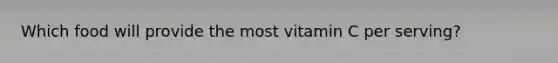 Which food will provide the most vitamin C per serving?