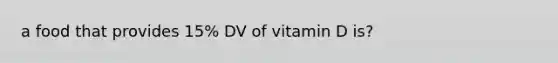 a food that provides 15% DV of vitamin D is?