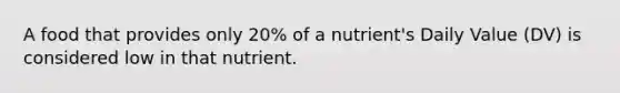 A food that provides only 20% of a nutrient's Daily Value (DV) is considered low in that nutrient.