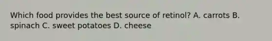 Which food provides the best source of retinol? A. carrots B. spinach C. sweet potatoes D. cheese