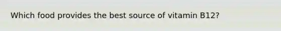 Which food provides the best source of vitamin B12?