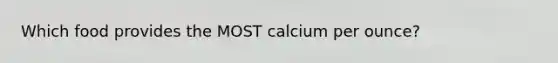 Which food provides the MOST calcium per ounce?