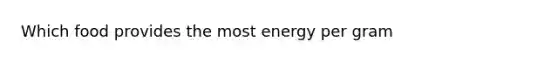 Which food provides the most energy per gram