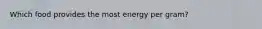 Which food provides the most energy per gram?