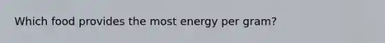 Which food provides the most energy per gram?