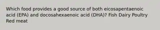 Which food provides a good source of both eicosapentaenoic acid (EPA) and docosahexaenoic acid (DHA)? Fish Dairy Poultry Red meat