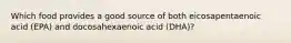 Which food provides a good source of both eicosapentaenoic acid (EPA) and docosahexaenoic acid (DHA)?