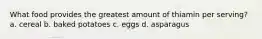 What food provides the greatest amount of thiamin per serving? a. cereal b. baked potatoes c. eggs d. asparagus