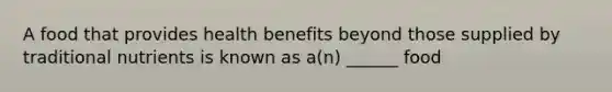 A food that provides health benefits beyond those supplied by traditional nutrients is known as a(n) ______ food