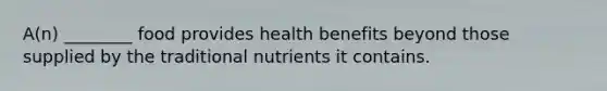 A(n) ________ food provides health benefits beyond those supplied by the traditional nutrients it contains.