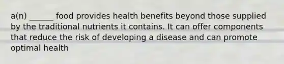 a(n) ______ food provides health benefits beyond those supplied by the traditional nutrients it contains. It can offer components that reduce the risk of developing a disease and can promote optimal health