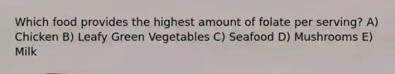 Which food provides the highest amount of folate per serving? A) Chicken B) Leafy Green Vegetables C) Seafood D) Mushrooms E) Milk