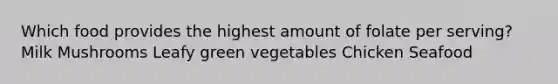 Which food provides the highest amount of folate per serving? Milk Mushrooms Leafy green vegetables Chicken Seafood