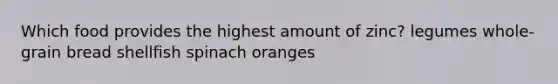 Which food provides the highest amount of zinc?​ ​legumes ​whole-grain bread ​shellfish ​spinach ​oranges