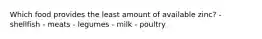 Which food provides the least amount of available zinc?​ ​- shellfish ​- meats - ​legumes ​- milk ​- poultry