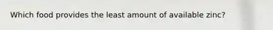 Which food provides the least amount of available zinc?​