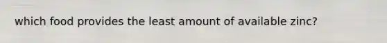 which food provides the least amount of available zinc?