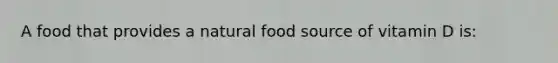 A food that provides a natural food source of vitamin D is: