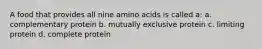 A food that provides all nine amino acids is called a: a. complementary protein b. mutually exclusive protein c. limiting protein d. complete protein