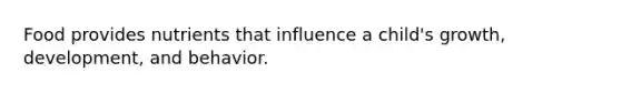 Food provides nutrients that influence a child's growth, development, and behavior.