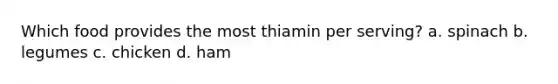 Which food provides the most thiamin per serving? a. spinach b. legumes c. chicken d. ham