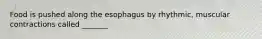 Food is pushed along the esophagus by rhythmic, muscular contractions called _______