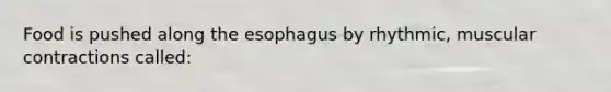 Food is pushed along <a href='https://www.questionai.com/knowledge/kSjVhaa9qF-the-esophagus' class='anchor-knowledge'>the esophagus</a> by rhythmic, muscular contractions called: