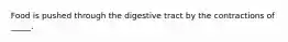 Food is pushed through the digestive tract by the contractions of _____.