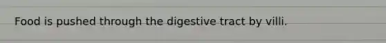 Food is pushed through the digestive tract by villi.