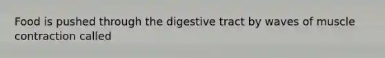 Food is pushed through the digestive tract by waves of muscle contraction called